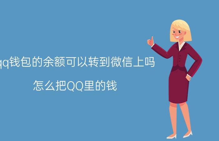 qq钱包的余额可以转到微信上吗 怎么把QQ里的钱，转到微信里？